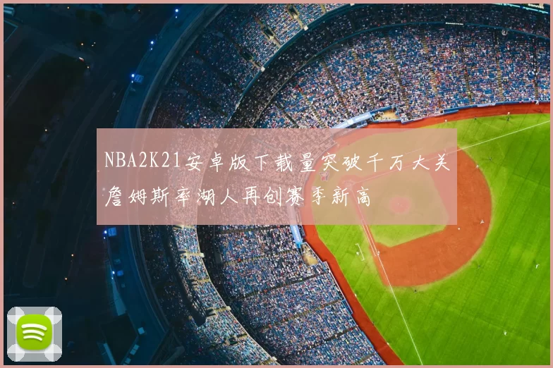 NBA2K21安卓版下载量突破千万大关詹姆斯率湖人再创赛季新高