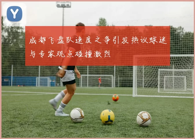 成都飞盘队速度之争引发热议球迷与专家观点碰撞激烈