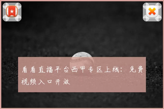 看看直播平台西甲专区上线:免费视频入口开放