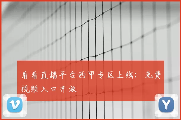 看看直播平台西甲专区上线：免费视频入口开放