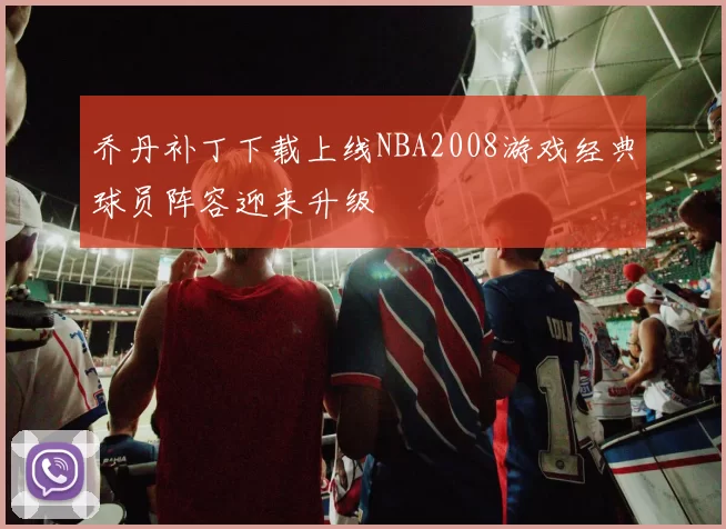 乔丹补丁下载上线NBA2008游戏经典球员阵容迎来升级