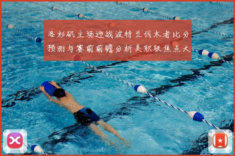 洛杉矶主场迎战波特兰伐木者比分预测与赛前前瞻分析美职联焦点大战