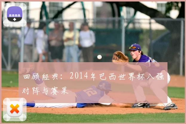 回顾经典：2014年巴西世界杯八强对阵与赛果