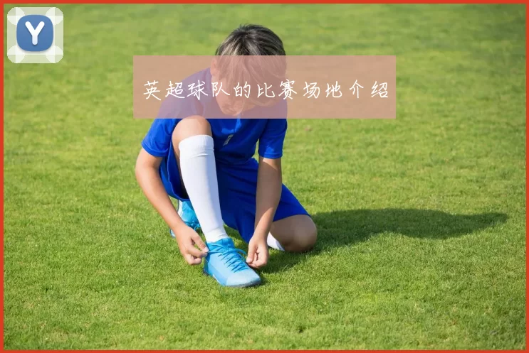 英超球队的比赛场地介绍