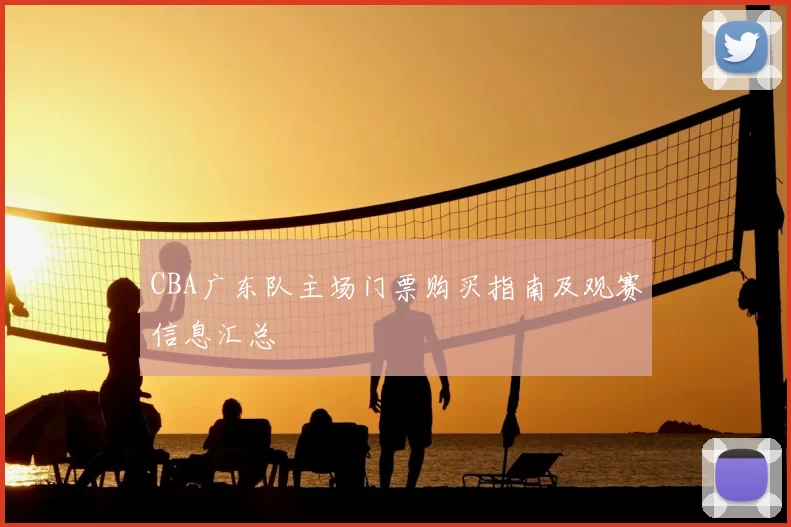CBA广东队主场门票购买指南及观赛信息汇总