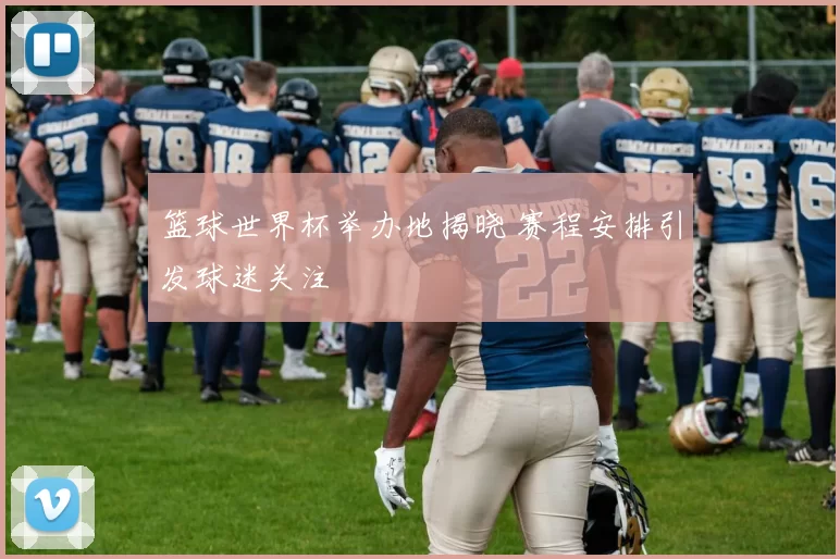篮球世界杯举办地揭晓 赛程安排引发球迷关注