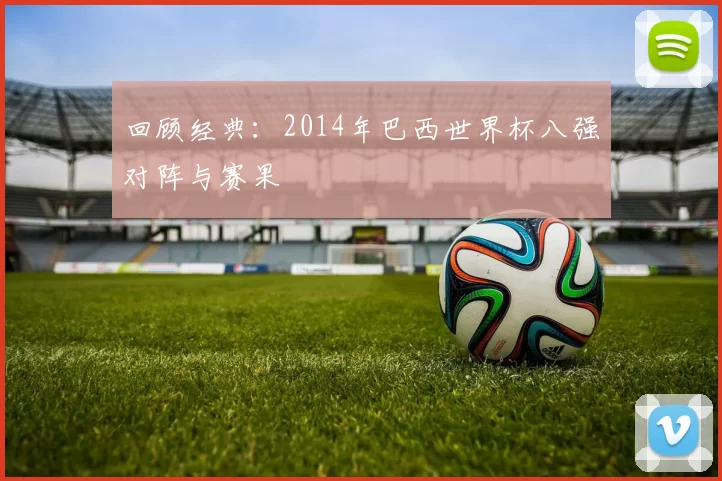 回顾经典：2014年巴西世界杯八强对阵与赛果