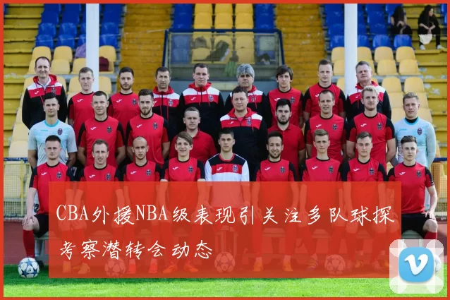 CBA外援NBA级表现引关注多队球探考察潜转会动态