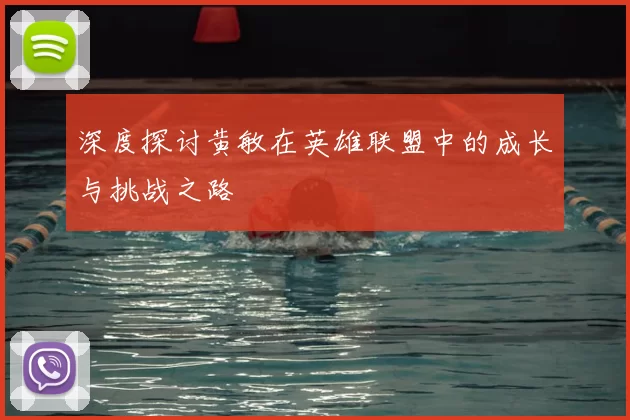 深度探讨黄敏在英雄联盟中的成长与挑战之路