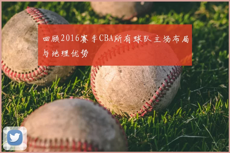 回顾2016赛季CBA所有球队主场布局与地理优势