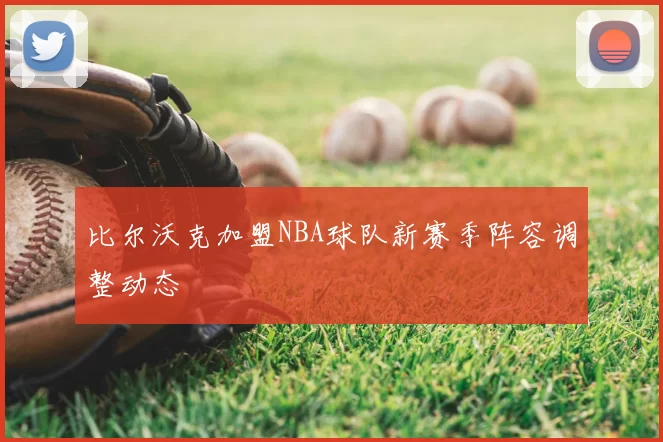 比尔沃克加盟NBA球队新赛季阵容调整动态