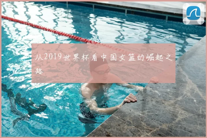从2019世界杯看中国女篮的崛起之路