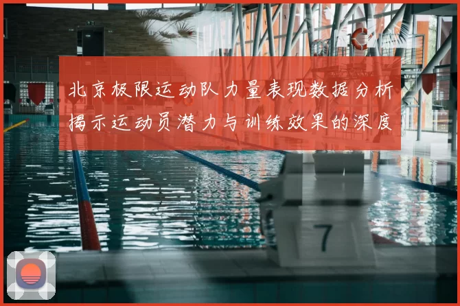 北京极限运动队力量表现数据分析揭示运动员潜力与训练效果的深度研究