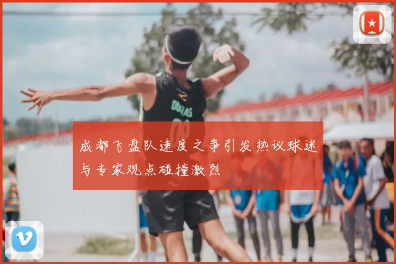成都飞盘队速度之争引发热议球迷与专家观点碰撞激烈