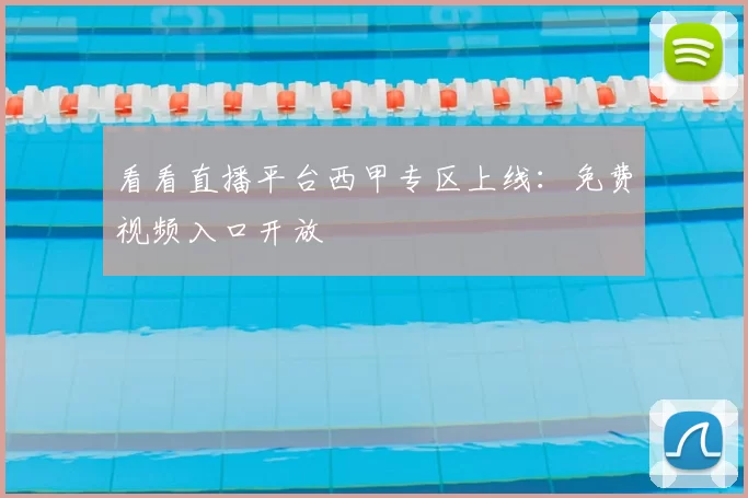 看看直播平台西甲专区上线：免费视频入口开放