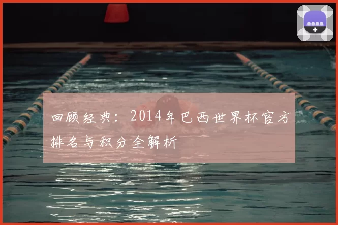 回顾经典：2014年巴西世界杯官方排名与积分全解析