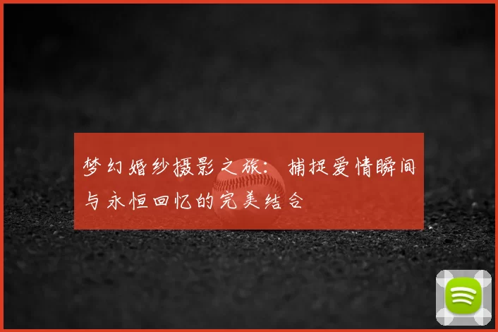 梦幻婚纱摄影之旅：捕捉爱情瞬间与永恒回忆的完美结合