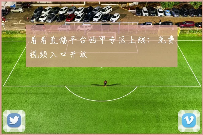 看看直播平台西甲专区上线：免费视频入口开放