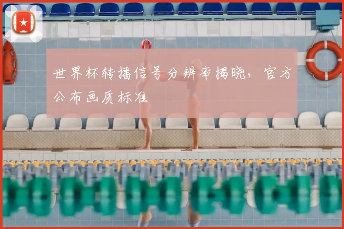 世界杯转播信号分辨率揭晓，官方公布画质标准
