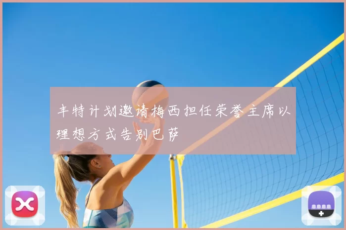 丰特计划邀请梅西担任荣誉主席以理想方式告别巴萨