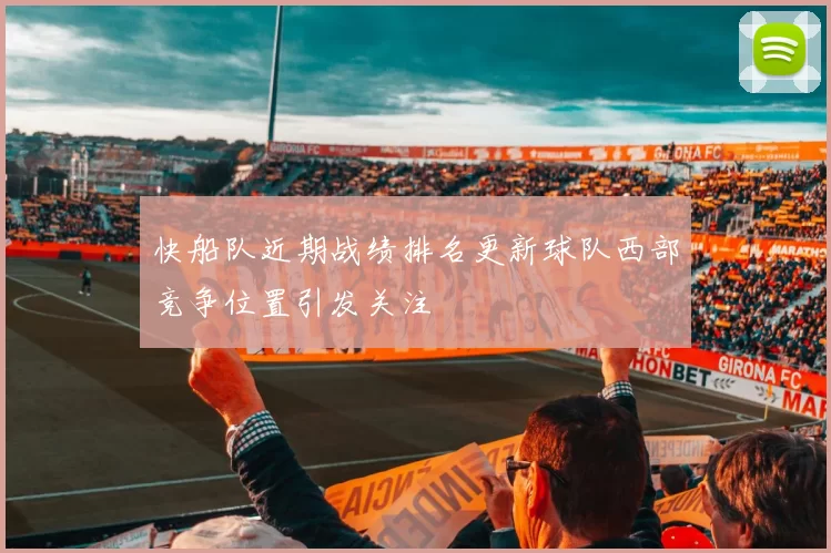 快船队近期战绩排名更新球队西部竞争位置引发关注