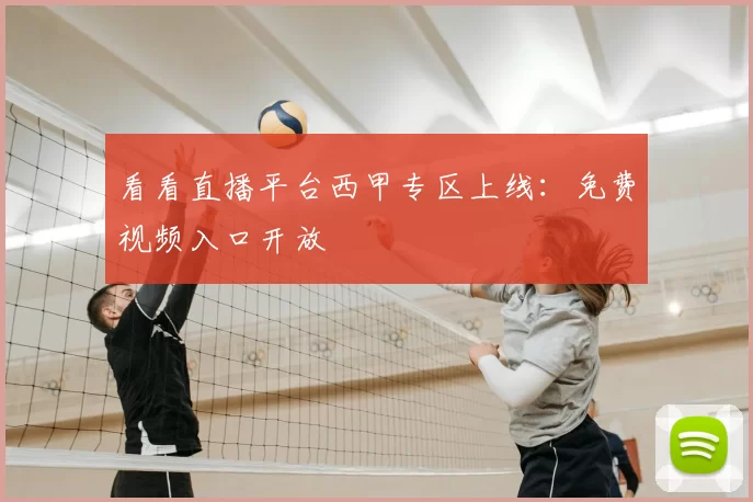 看看直播平台西甲专区上线：免费视频入口开放