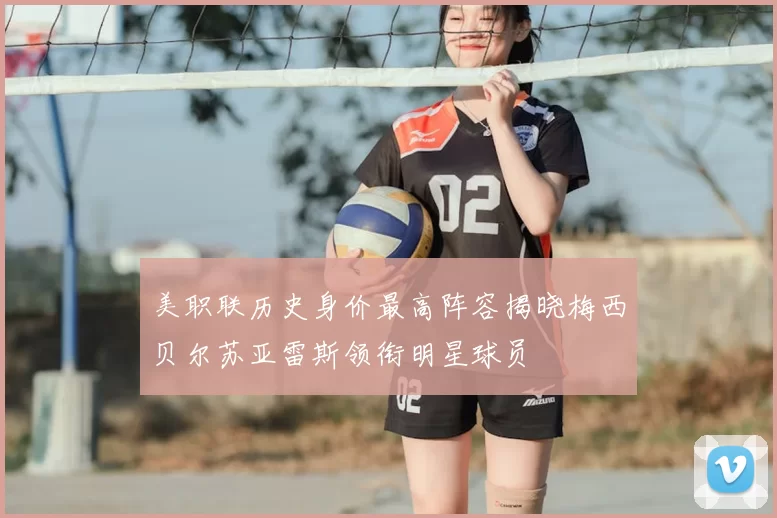 美职联历史身价最高阵容揭晓梅西贝尔苏亚雷斯领衔明星球员