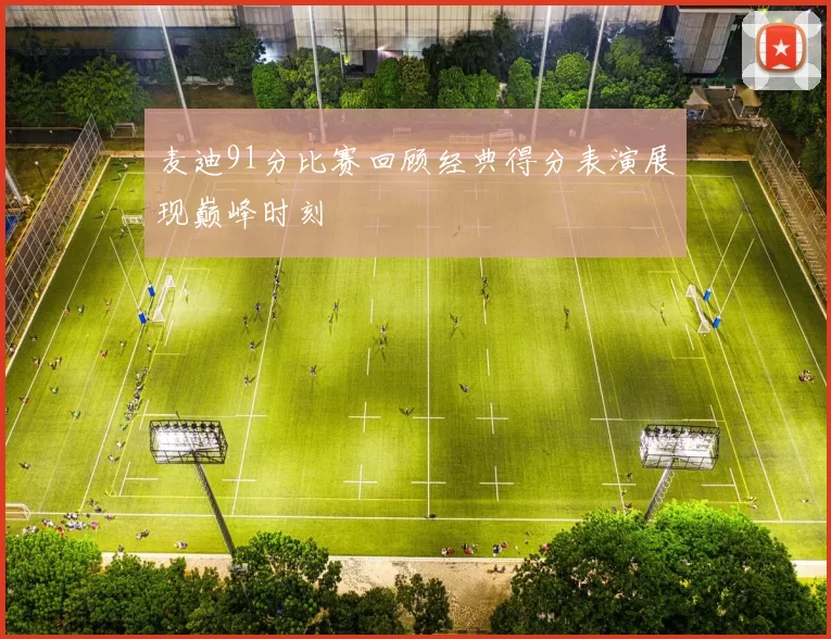 麦迪91分比赛回顾经典得分表演展现巅峰时刻