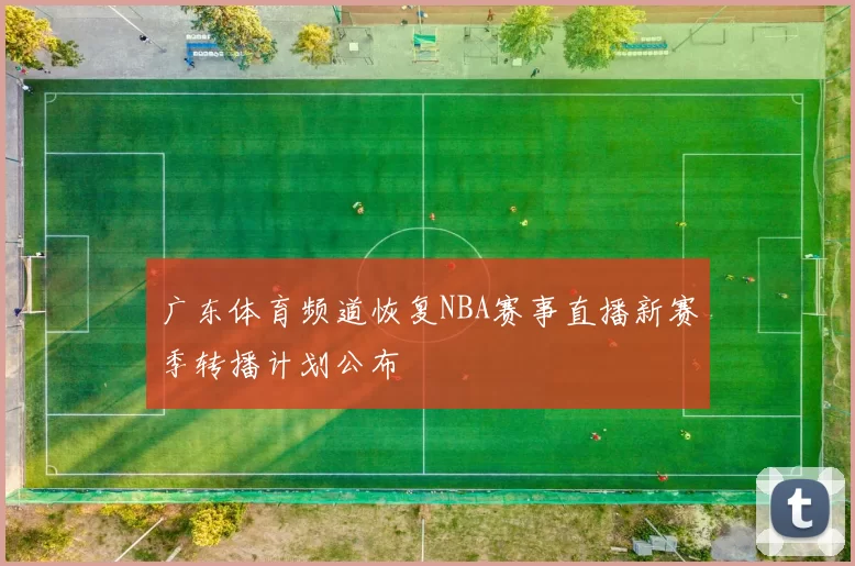 广东体育频道恢复NBA赛事直播新赛季转播计划公布