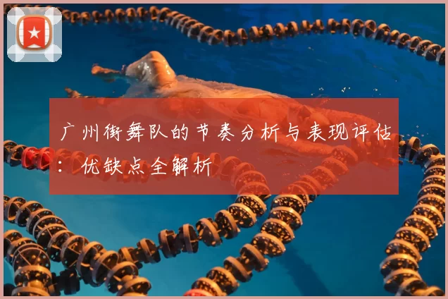 广州街舞队的节奏分析与表现评估：优缺点全解析