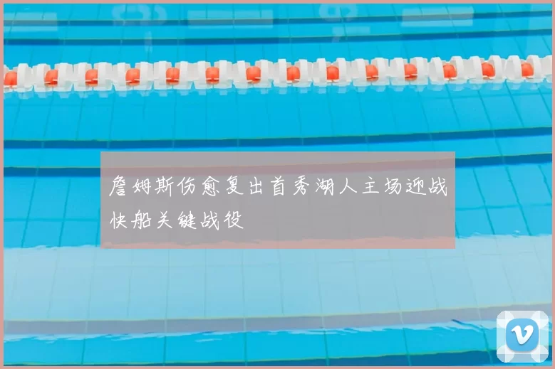 詹姆斯伤愈复出首秀湖人主场迎战快船关键战役