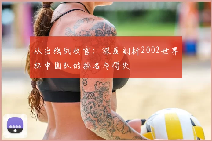 从出线到收官:深度剖析2002世界杯中国队的排名与得失