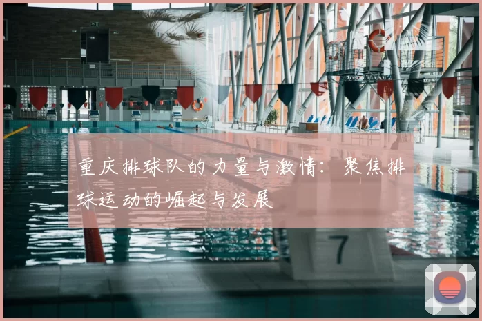 重庆排球队的力量与激情：聚焦排球运动的崛起与发展