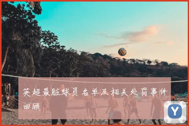 英超最脏球员名单及相关处罚事件回顾