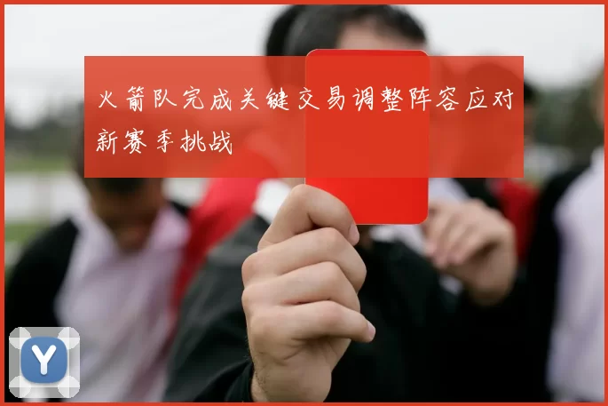 火箭队完成关键交易调整阵容应对新赛季挑战