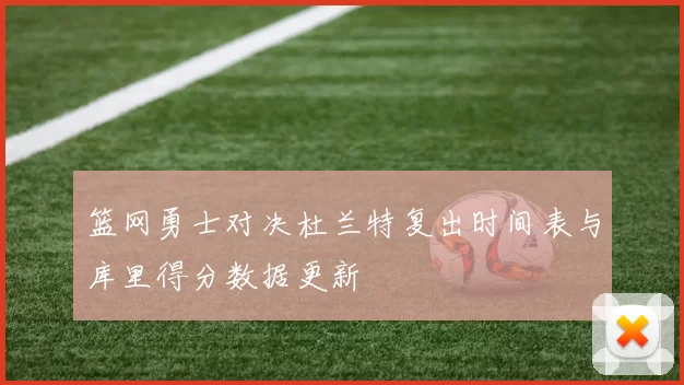 篮网勇士对决杜兰特复出时间表与库里得分数据更新