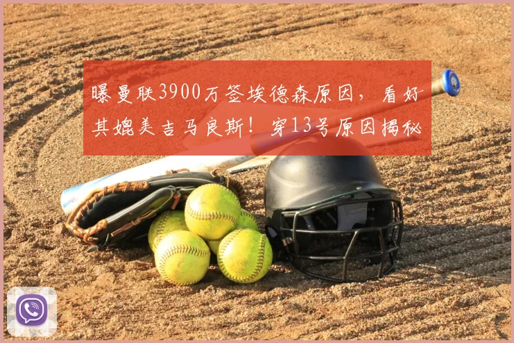曝曼联3900万签埃德森原因，看好其媲美吉马良斯！穿13号原因揭秘