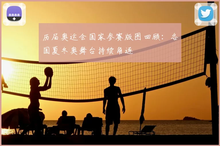历届奥运会国家参赛版图回顾：各国夏冬奥舞台持续角逐