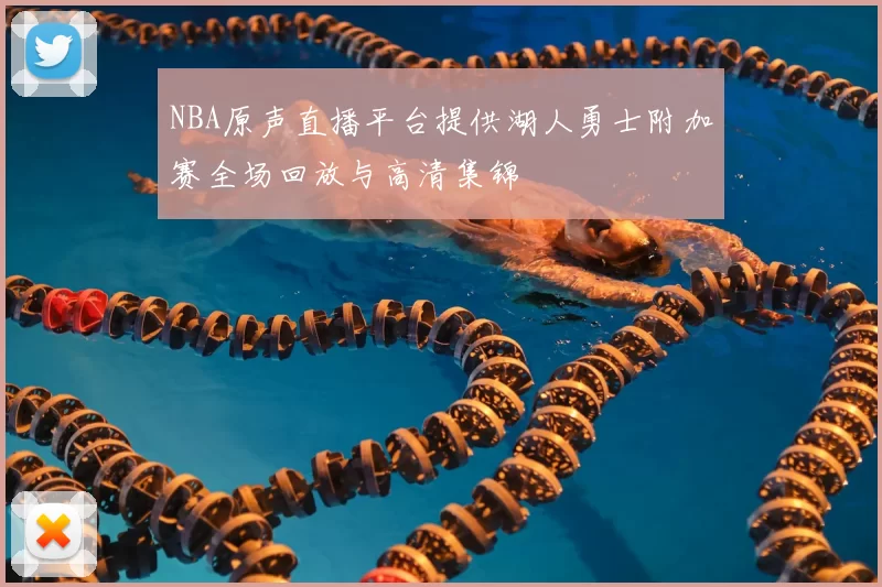 NBA原声直播平台提供湖人勇士附加赛全场回放与高清集锦