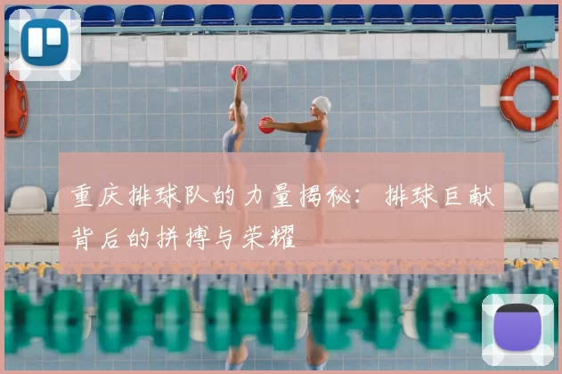 重庆排球队的力量揭秘：排球巨献背后的拼搏与荣耀