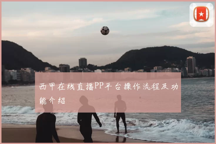 西甲在线直播PP平台操作流程及功能介绍