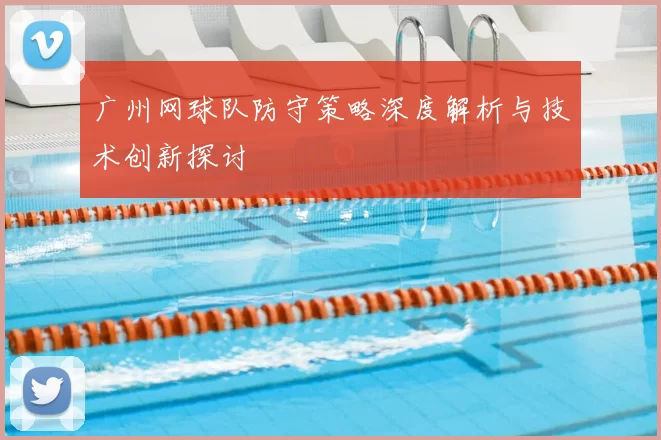 广州网球队防守策略深度解析与技术创新探讨