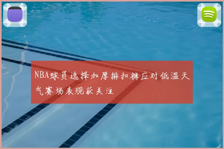NBA球员选择加厚排扣裤应对低温天气赛场表现获关注