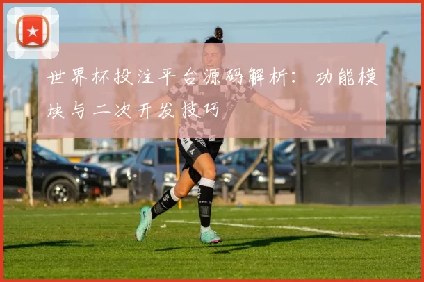 世界杯投注平台源码解析：功能模块与二次开发技巧