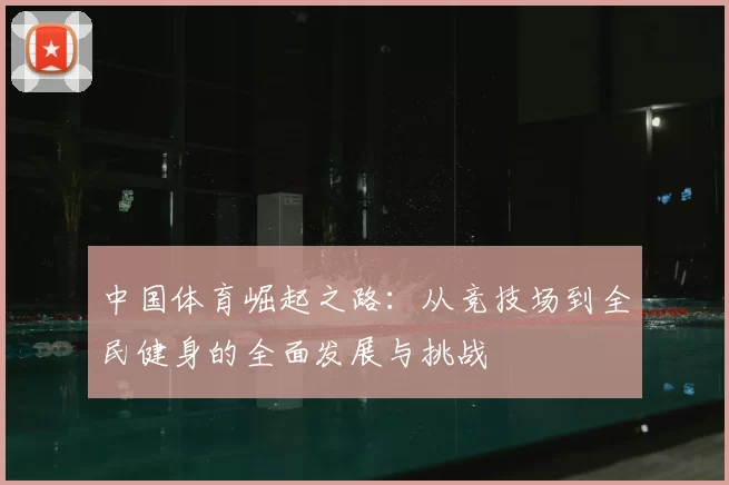 中国体育崛起之路：从竞技场到全民健身的全面发展与挑战