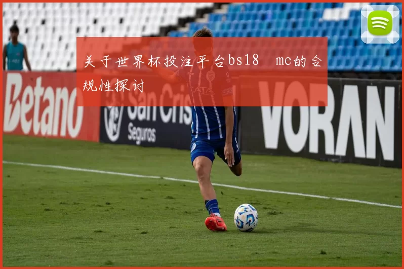 关于世界杯投注平台bs18婰me的合规性探讨