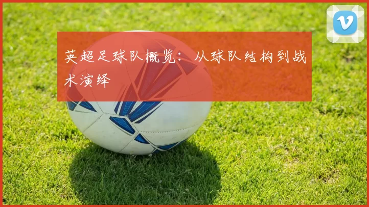 英超足球队概览：从球队结构到战术演绎