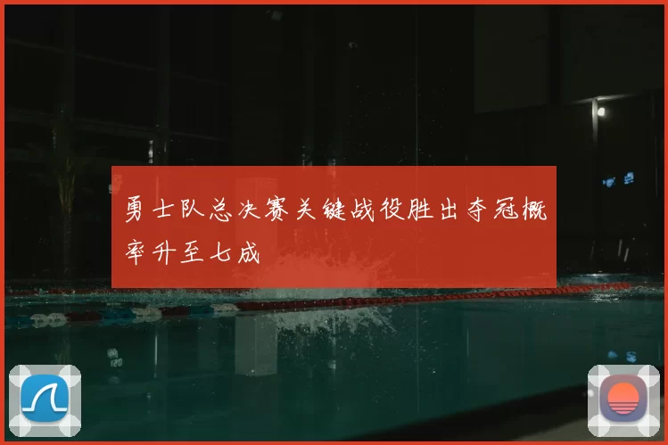 勇士队总决赛关键战役胜出夺冠概率升至七成