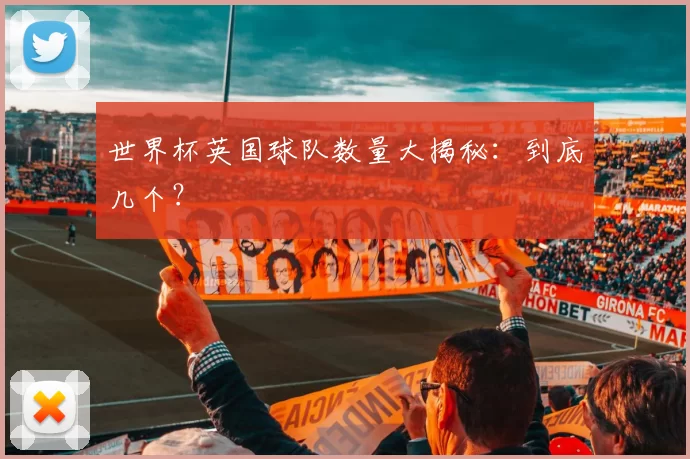 世界杯英国球队数量大揭秘：到底几个？