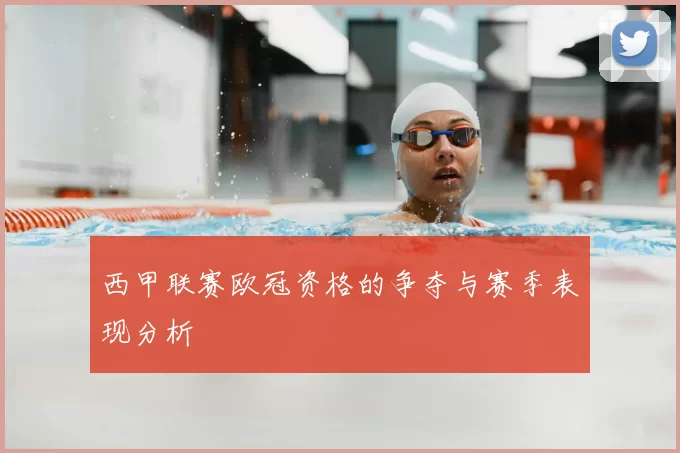 西甲联赛欧冠资格的争夺与赛季表现分析